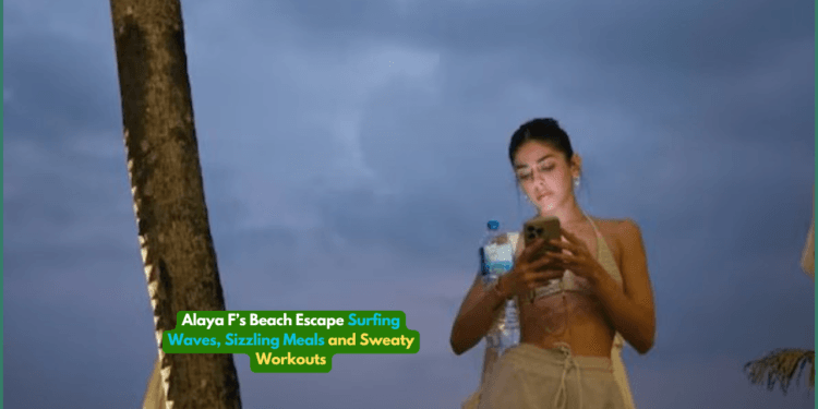 Alaya F’s Beach Escape: Surfing Waves, Sizzling Meals, and Sweaty Workouts