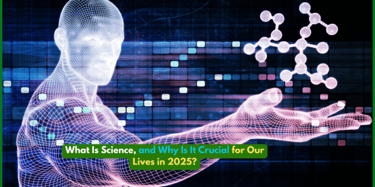 What Is Science, and Why Is It Crucial for Our Lives in 2025?